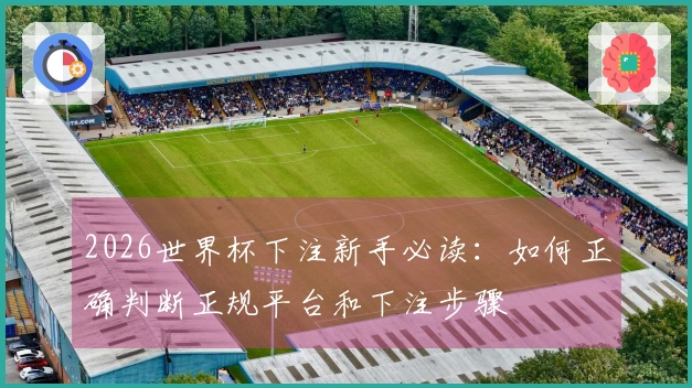 2026世界杯下注新手必读：如何正确判断正规平台和下注步骤