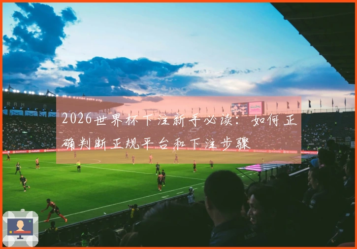 2026世界杯下注新手必读：如何正确判断正规平台和下注步骤