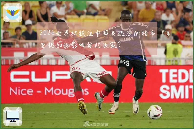 2026世界杯投注中串关玩法的赔率变化如何影响你的决策？