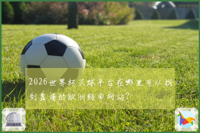 2026世界杯买球平台在哪里可以找到靠谱的欧洲赔率网站？